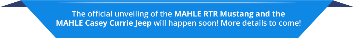 The official unveiling of the MAHLE RTR Mustang and the MAHLE Casey Currie Jeep will happen soon! More details to come!